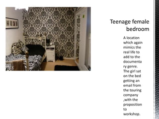 A location
which again
mimics the
real life to
add to the
documenta
ry genre.
The girl sat
on the bed
getting an
email from
the touring
company
,with the
proposition
to
workshop.
 