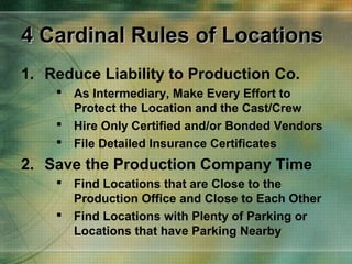 4 Cardinal Rules of Locations
1. Reduce Liability to Production Co.
 As Intermediary, Make Every Effort to
Protect the Lo...