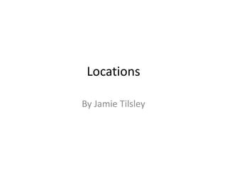 Locations
By Jamie Tilsley
 