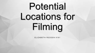 Potential
Locations for
Filming
E L I Z A B E T H R E D D E N 9 1 8 1
 