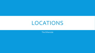 LOCATIONS
The Otherside
 