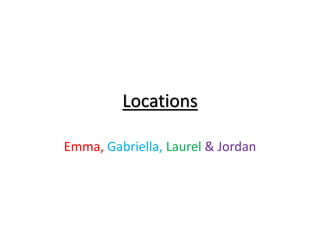 Locations
Emma, Gabriella, Laurel & Jordan
 