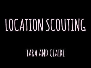 LOCATIONSCOUTING
TARAANDCLAIRE
 