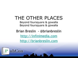 THE OTHER PLACES
Beyond foursquare & gowalla
Beyond foursquare & gowalla
Brian Breslin - @brianbreslin
http://infinimedia.com
http://brianbreslin.com
 