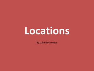 Locations
By Luke Newcombe
 