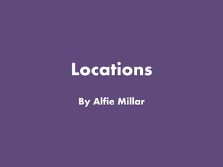Locations
By Alfie Millar
 