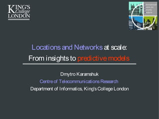 Locationsand Networksat scale:
From insightsto predictivemodels
Dmytro Karamshuk
Centreof TelecommunicationsResearch
Department of Informatics, King'sCollege London
 