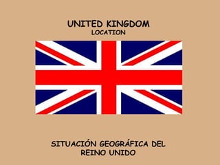 UNITED KINGDOM
        LOCATION




SITUACIÓN GEOGRÁFICA DEL
      REINO UNIDO
 