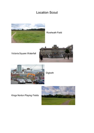 Location Scout
Rowheath Field
Victoria Square Waterfall
Digbeth
Kings Norton Playing Fields
 