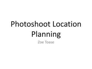 Photoshoot Location
Planning
Zoe Toase
 