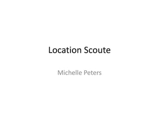 Location Scoute 
Michelle Peters 
 
