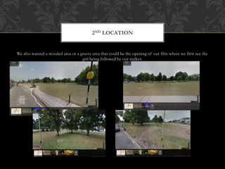 We also wanted a wooded area or a grassy area that could be the opening of our film where we first see the
girl being followed by our stalker.
2ND LOCATION
 