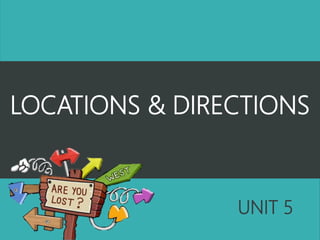 LOCATIONS & DIRECTIONS
UNIT 5
 