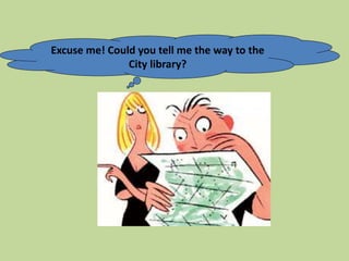 Excuse me! Could you tell me the way to the
City library?