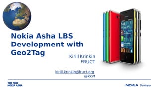 Nokia Asha LBS
Development with
Geo2Tag
Kirill Krinkin
FRUCT
kirill.krinkin@fruct.org
@kkvt

 