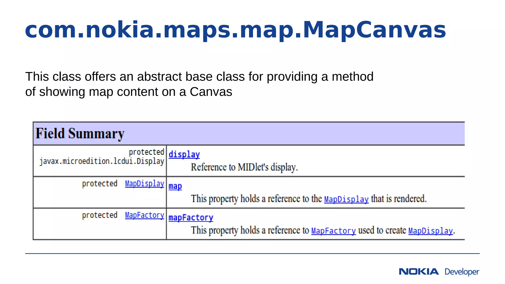 com.nokia.maps.map.MapCanvas
This class offers an abstract base class for providing a method
of showing map content on a Canvas
 