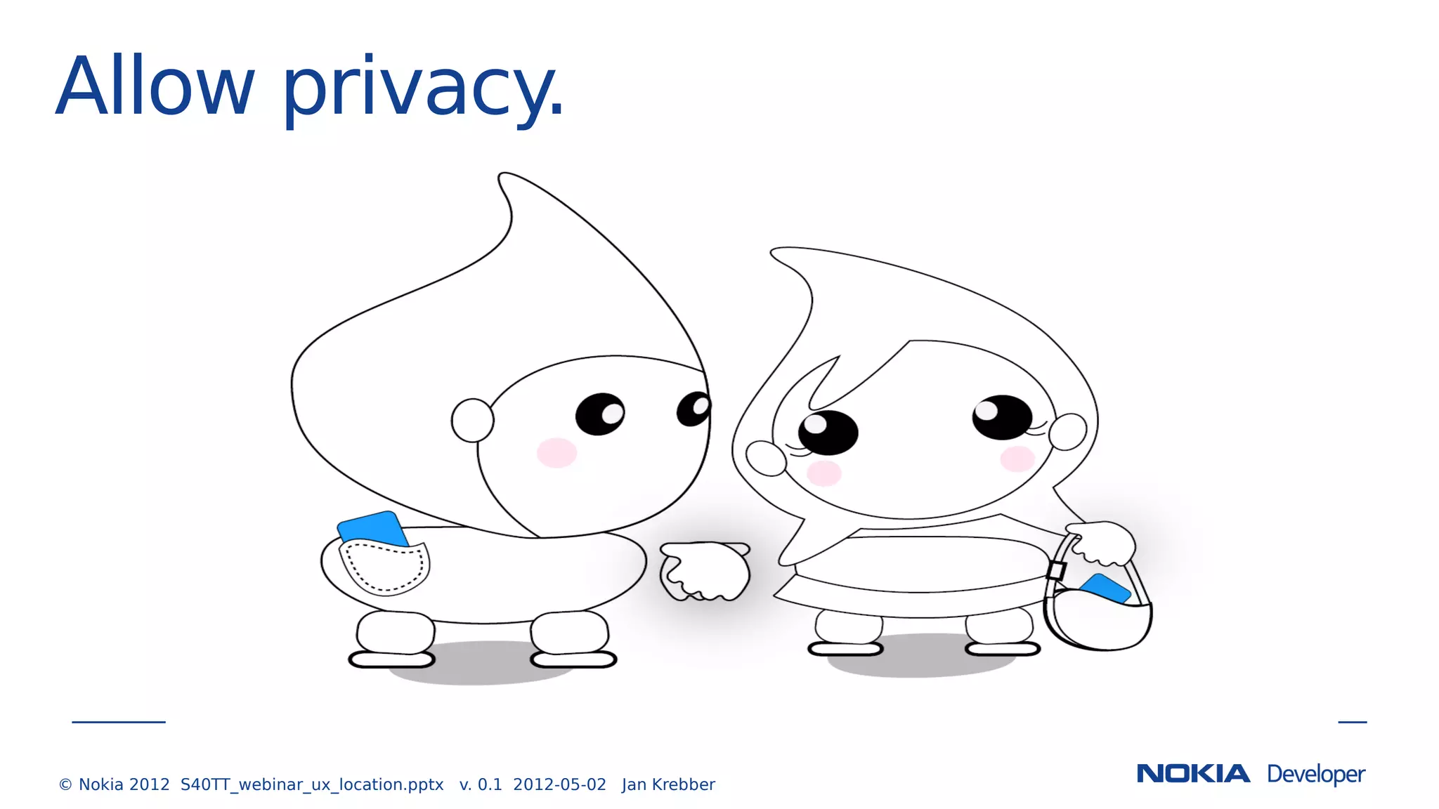 Allow privacy.
© Nokia 2012 S40TT_webinar_ux_location.pptx v. 0.1 2012-05-02 Jan Krebber
 