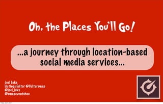 ...a journey through location-based
                                social media ser vices...
       Joel Luks
       Listings Editor @Culturemap
       @joel_luks
       @cmapeventshou

Friday, July 15, 2011
 