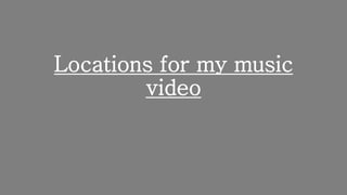 Locations for my music
video
 