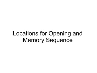 Locations for Opening and Memory Sequence 