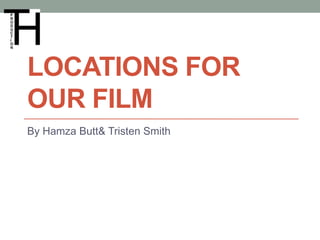 LOCATIONS FOR
OUR FILM
By Hamza Butt& Tristen Smith
 