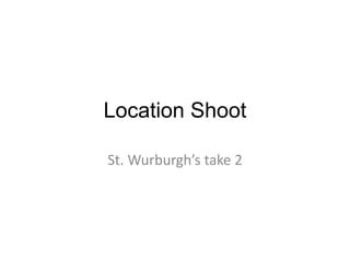 Location Shoot

St. Wurburgh’s take 2
 