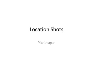 Location Shots Pixelesque 