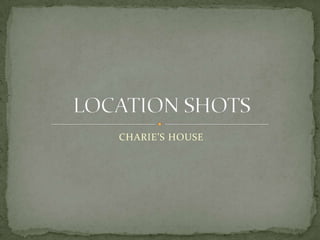 CHARIE’S HOUSE LOCATION SHOTS 