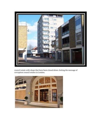 council estate with shops that have been closed down. Getting the message of
corruption council estates in London.
 