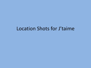 Location Shots for J’taime
 