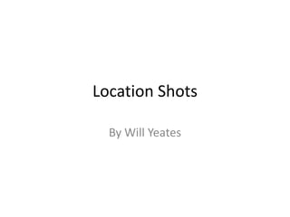 Location Shots
By Will Yeates
 