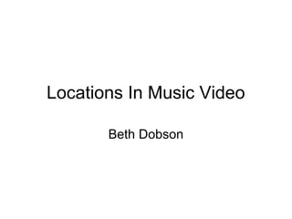 Locations In Music Video

       Beth Dobson
 
