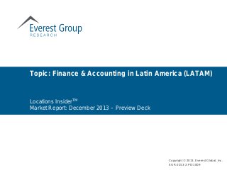 Locations InsiderTM
Market Report: December 2013 – Preview Deck
Topic: Finance & Accounting in Latin America (LATAM)
Copyright © 2013, Everest Global, Inc.
EGR-2013-2-PD-1009
 