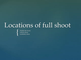 {
Locations of full shoot
-Inside the home
-school shots
-symbolic shots
 