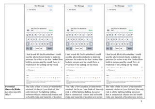 3
I had to ask Mr Crafts whether I could
use the photoshoot studio to take my
pictures. In order to do this I asked him
both in person and by email. Here is
evidence of me asking sir by email.
I had to ask Mr Crafts whether I could
use the photoshoot studio to take my
pictures. In order to do this I asked him
both in person and by email. Here is
evidence of me asking sir by email.
I had to ask Mr Crafts whether I could
use the photoshoot studio to take my
pictures. In order to do this I asked him
both in person and by email. Here is
evidence of me asking sir by email.
Potential
Hazards/Risks
Location specific
Why?
The risks of the location are extremley
minimal. As far as I can think of, the
only risk is of the lighting falling,
however this is a miniscual chance and
so health risks and hazards of location
The risks of the location are extremley
minimal. As far as I can think of, the only
risk is of the lighting falling ,however
this is a miniscual chance and so health
risks and hazards of location are not an
The risks of the location are extremley
minimal. As far as I can think of, the only
risk is of the lighting falling however
this is a miniscual chance and so health
risks and hazards of location are not an
 