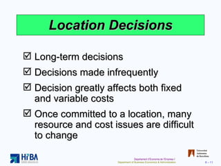 Location Decisions Long-term decisions  Decisions made infrequently Decision greatly affects both fixed and variable costs  Once committed to a location, many resource and cost issues are difficult to change 