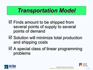 Transportation Model Finds amount to be shipped from several points of supply to several points of demand Solution will minimize total production and shipping costs A special class of linear programming problems 