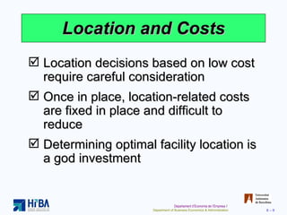 Location and Costs Location decisions based on low cost require careful consideration Once in place, location-related costs are fixed in place and difficult to reduce Determining optimal facility location is a god investment 