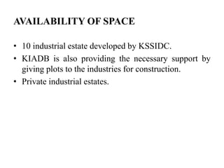 AVAILABILITY OF SPACE

• 10 industrial estate developed by KSSIDC.
• KIADB is also providing the necessary support by
  giving plots to the industries for construction.
• Private industrial estates.
 