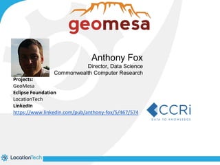 Anthony Fox 
Director, Data Science 
Commonwealth Computer Research 
Projects: 
GeoMesa 
Eclipse Foundation 
LocationTech 
LinkedIn 
https://www.linkedin.com/pub/anthony-fox/5/467/574 
 