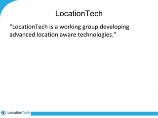 LocationTech 
“LocationTech is a working group developing 
advanced location aware technologies.” 
 