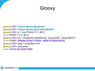 Groovy 
groovy:000> import geoscript.geom.* 
groovy:000> import geoscript.proj.Projection 
groovy:000> p = new Point(-111, 45.7) 
===> POINT (-111 45.7) 
groovy:000> p2 = Projection.transform(p, 'epsg:4326', 'epsg:26912') 
===> POINT (499999.42501775385, 5060716.092032814) 
groovy:000> poly = p2.buffer(100) 
groovy:000> poly.area 
===> 31214.451522477902 
 
