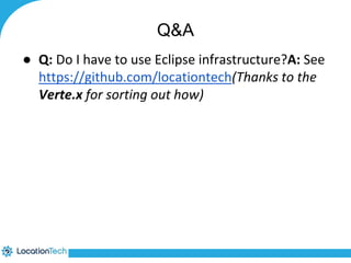 Q&A 
● Q: Do I have to use Eclipse infrastructure?A: See 
https://github.com/locationtech(Thanks to the 
Verte.x for sorting out how) 
