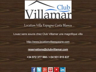Location Villa Espagne Costa Blanca 
Louez sans soucis chez Club Villamar une magnifique villa 
http://www.locationvillaespagne.com 
reservations@clubvillamar.com 
+34 972 377 960 / +34 931 815 637 
 