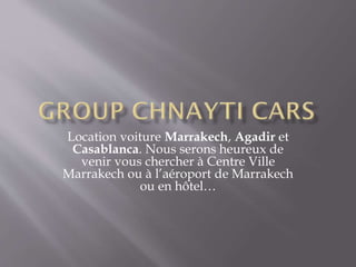 Location voiture Marrakech, Agadir et
Casablanca. Nous serons heureux de
venir vous chercher à Centre Ville
Marrakech ou à l’aéroport de Marrakech
ou en hôtel…
 