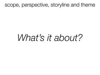scope, perspective, storyline and theme




     What’s it about?
 