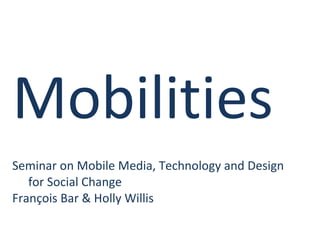 Mobilities Seminar on Mobile Media, Technology and Design  for Social Change François Bar & Holly Willis 