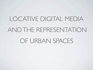LOCATIVE DIGITAL MEDIA
AND THE REPRESENTATION
   OF URBAN SPACES
 