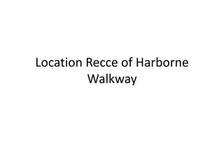 Location Recce of Harborne
Walkway
 