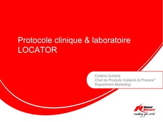 Cristina Schertz
Chef de Produits Implants & Procera®
Department Marketing
Protocole clinique & laboratoire
LOCATOR
 